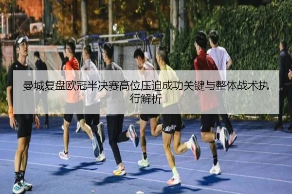 曼城复盘欧冠半决赛高位压迫成功关键与整体战术执行解析