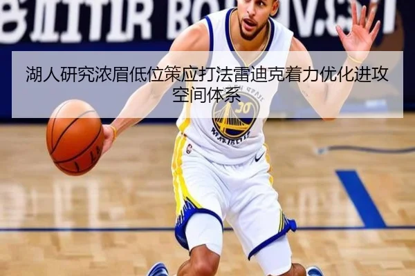 湖人研究浓眉低位策应打法雷迪克着力优化进攻空间体系