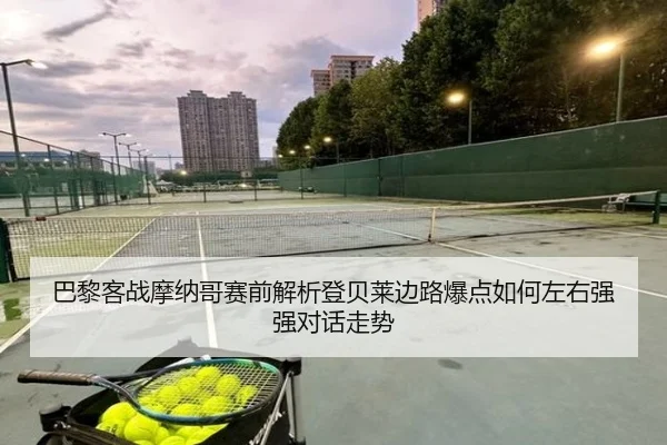 巴黎客战摩纳哥赛前解析登贝莱边路爆点如何左右强强对话走势